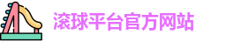 滚球平台(集团)官方网站 | 滚球购买平台